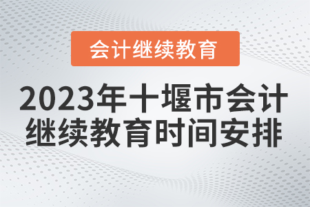 2023年湖北省十堰市會(huì)計(jì)繼續(xù)教育時(shí)間安排