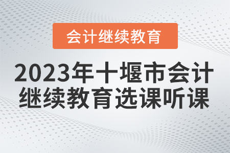 2023年湖北省十堰市會(huì)計(jì)繼續(xù)教育選課聽(tīng)課