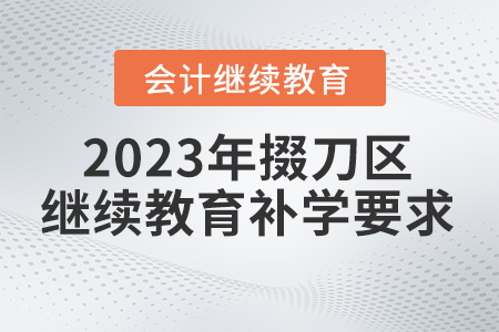 2023年掇刀區(qū)會(huì)計(jì)繼續(xù)教育補(bǔ)學(xué)要求
