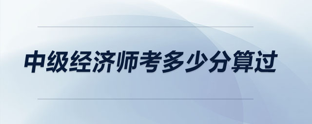 中級(jí)經(jīng)濟(jì)師考多少分算過(guò)