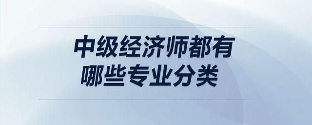 中級經(jīng)濟師都有哪些專業(yè)分類