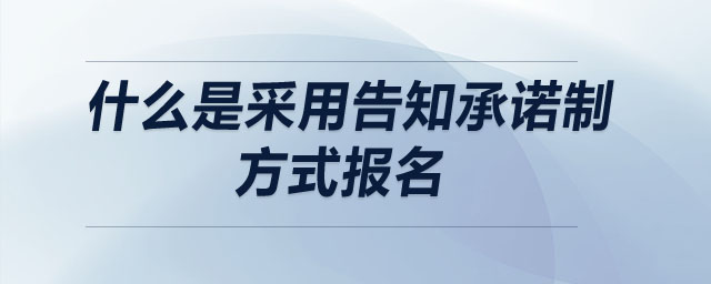什么是采用告知承諾制方式報(bào)名