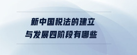 新中國稅法的建立與發(fā)展四階段有哪些