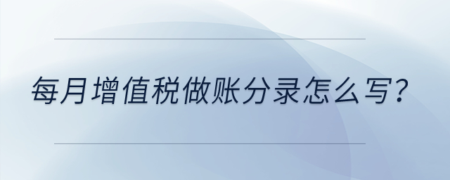 每月增值稅做賬分錄怎么寫(xiě)？