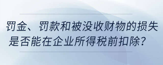 罰金、罰款和被沒收財物的損失是否能在企業(yè)所得稅前扣除？