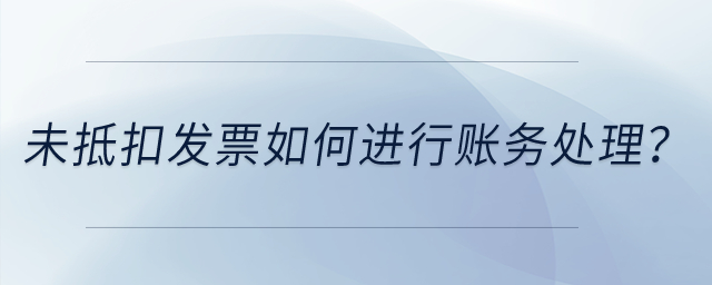 未抵扣發(fā)票如何進行賬務處理？