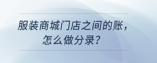 服裝商城門店之間的賬，怎么做分錄？
