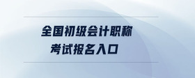 全國(guó)初級(jí)會(huì)計(jì)職稱(chēng)考試報(bào)名入口