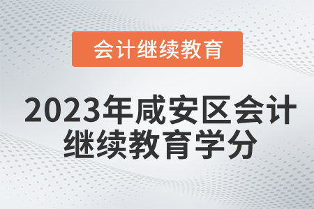 2023年湖北省咸安區(qū)會(huì)計(jì)繼續(xù)教育學(xué)分要求