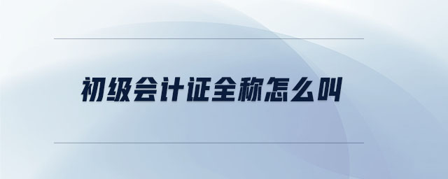 初級(jí)會(huì)計(jì)證全稱怎么叫