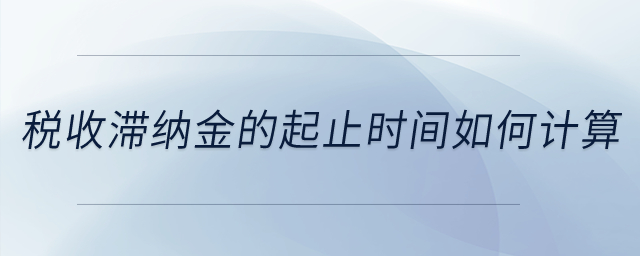 稅收滯納金的起止時間如何計算？