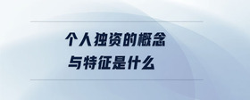 個(gè)人獨(dú)資的概念與特征是什么