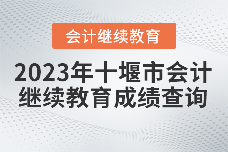 2023年湖北省十堰市會(huì)計(jì)繼續(xù)教育成績(jī)查詢