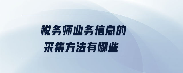 稅務(wù)師業(yè)務(wù)信息的采集方法有哪些