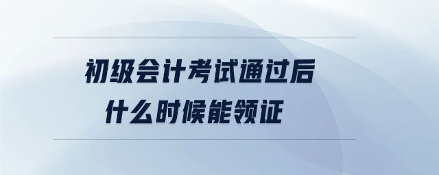 初級會(huì)計(jì)考試通過后什么時(shí)候能領(lǐng)證