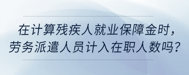 在計(jì)算殘疾人就業(yè)保障金時(shí)，公司的實(shí)習(xí)生、勞務(wù)派遣人員計(jì)入在職人數(shù)嗎？