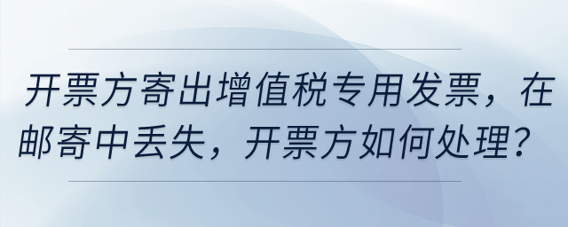 開票方寄出增值稅專用發(fā)票，然后在郵寄中丟失，開票方如何處理？