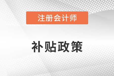 注冊(cè)會(huì)計(jì)師補(bǔ)貼政策是什么？