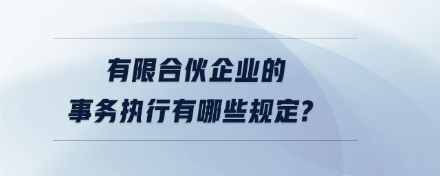 有限合伙企業(yè)的事務(wù)執(zhí)行有哪些規(guī)定？