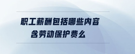 職工薪酬包括哪些內(nèi)容含勞動保護費么
