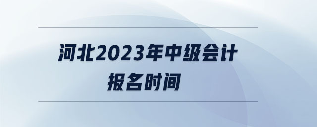 河北2023年中級(jí)會(huì)計(jì)報(bào)名時(shí)間