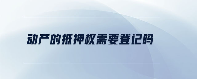 動(dòng)產(chǎn)的抵押權(quán)需要登記嗎