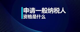 申請(qǐng)一般納稅人資格是什么