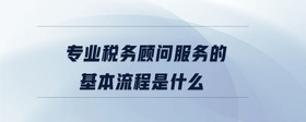專業(yè)稅務(wù)顧問(wèn)服務(wù)的基本流程是什么