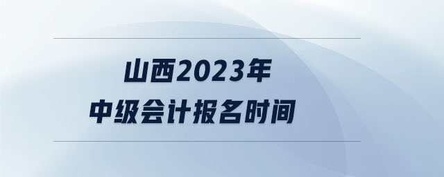 山西2023年中級會計報名時間