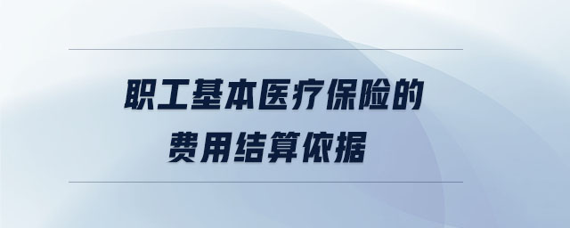 職工基本醫(yī)療保險(xiǎn)的費(fèi)用結(jié)算依據(jù)