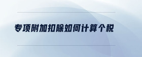 專項附加扣除如何計算個稅