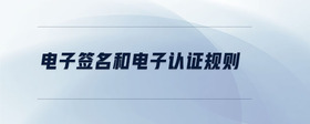 電子簽名和電子認(rèn)證規(guī)則