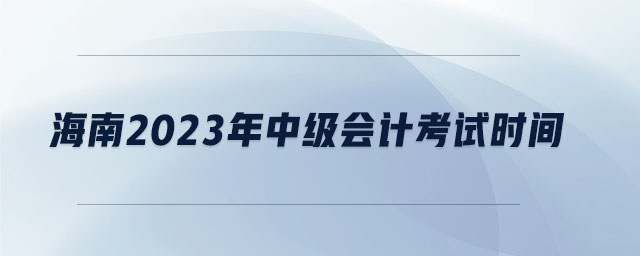 海南2023年中級(jí)會(huì)計(jì)考試時(shí)間