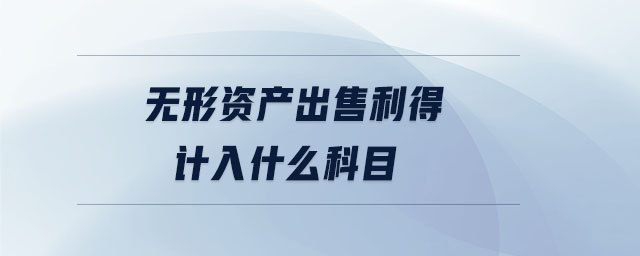 無形資產(chǎn)出售利得計(jì)入什么科目
