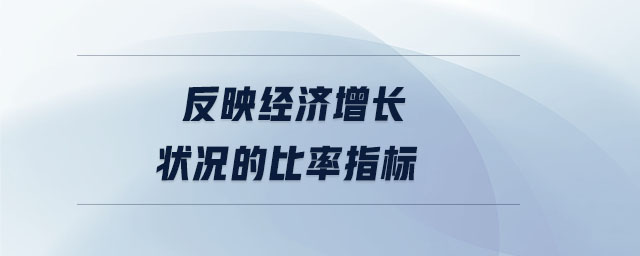 反映經(jīng)濟增長狀況的比率指標