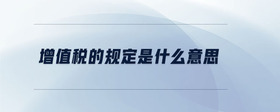 增值稅的規(guī)定是什么意思
