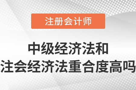 中級會計師經濟法和注會經濟法重合度高嗎？
