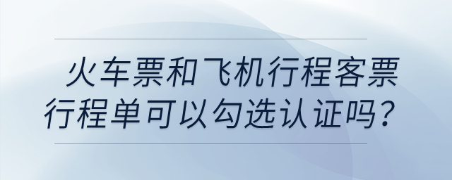 火車票和飛機行程客票行程單可以勾選認(rèn)證嗎？