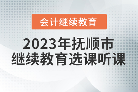 2023年撫順市會(huì)計(jì)繼續(xù)教育選課聽課要求