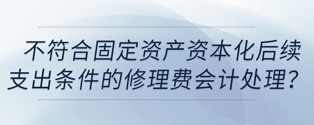 不符合固定資產(chǎn)資本化后續(xù)支出條件的固定資產(chǎn)日常修理費用應(yīng)如何進行會計處理？