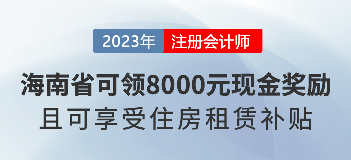 海南注冊會計(jì)師可領(lǐng)8000元現(xiàn)金獎勵，還能享受住房租賃補(bǔ)貼！