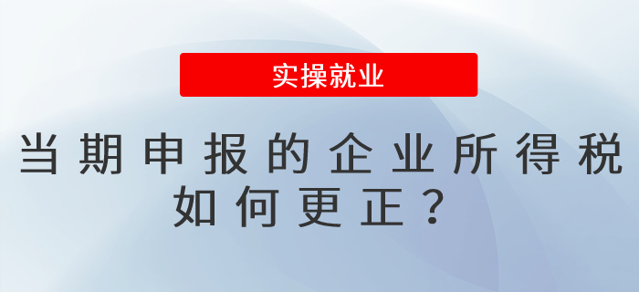 當(dāng)期申報(bào)的企業(yè)所得稅，如何更正？
