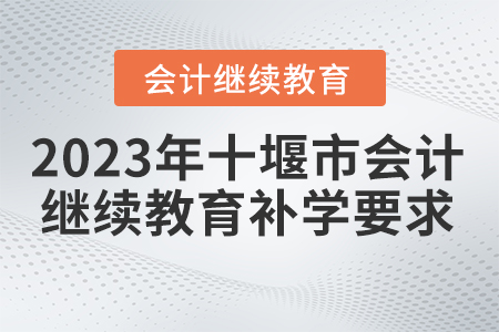 2023年湖北省十堰市會計繼續(xù)教育補學(xué)要求