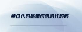 單位代碼是組織機構(gòu)代碼嗎