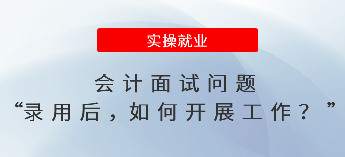 會計(jì)面試問題“錄用你后，你打算如何開展工作？多久能適應(yīng)？”
