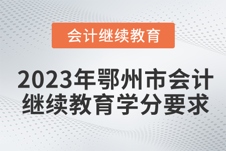 2023年湖北省鄂州市會(huì)計(jì)繼續(xù)教育學(xué)分要求