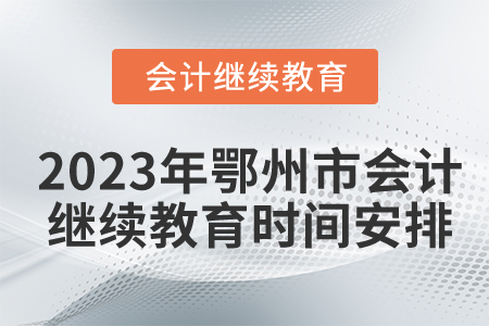2023年湖北省鄂州市會計繼續(xù)教育時間安排