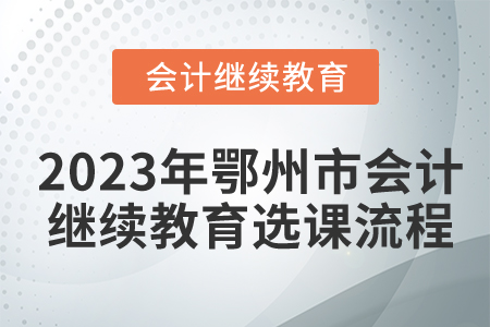 2023年湖北省鄂州市會計繼續(xù)教育選課流程