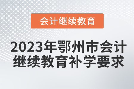2023年湖北省鄂州市會計繼續(xù)教育補學要求