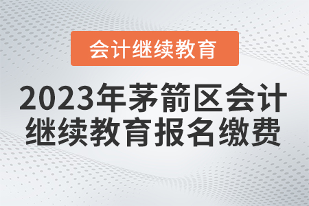 2023年湖北省茅箭區(qū)會(huì)計(jì)繼續(xù)教育報(bào)名繳費(fèi)